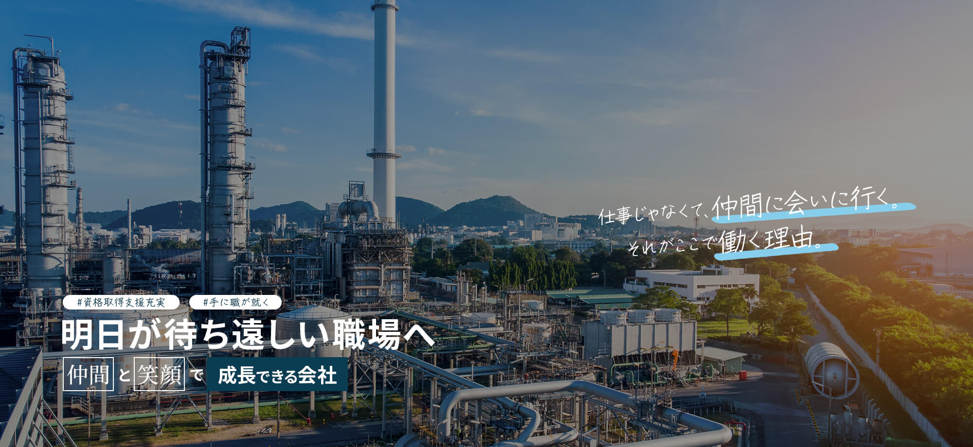 明日が待ち遠しい職場へ。 仲間と笑顔で成長できる会社です！ 仕事じゃなくて、仲間に会いに行く。それがここで働く理由。 みんなで作る、みんなが働きやすい職場。 資格取得支援充実　手に職が就く